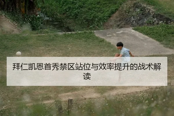 拜仁凯恩首秀禁区站位与效率提升的战术解读